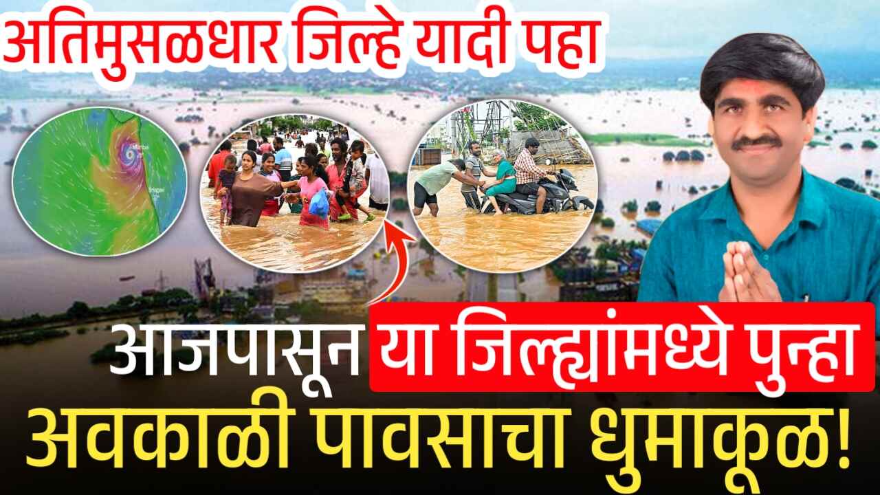 आजपासून या जिल्ह्यांमध्ये पुन्हा अवकाळी पावसाचा धुमाकूळ! तर ‘या’ अतिमुसळधार पाऊस! जिल्हे यादी पहा